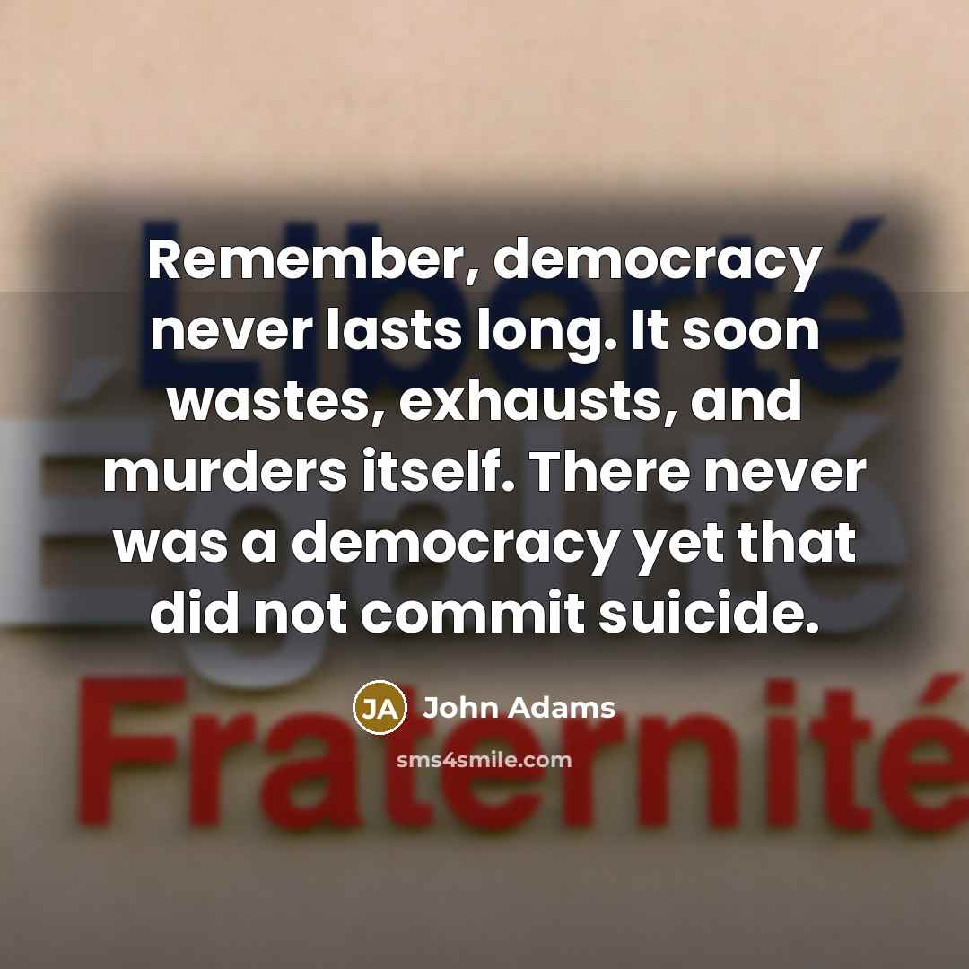“Remember, democracy never lasts long. It soon wastes, exhausts, and murders itself. There never was a democracy yet that did not commit suicide.” quote by John Adams