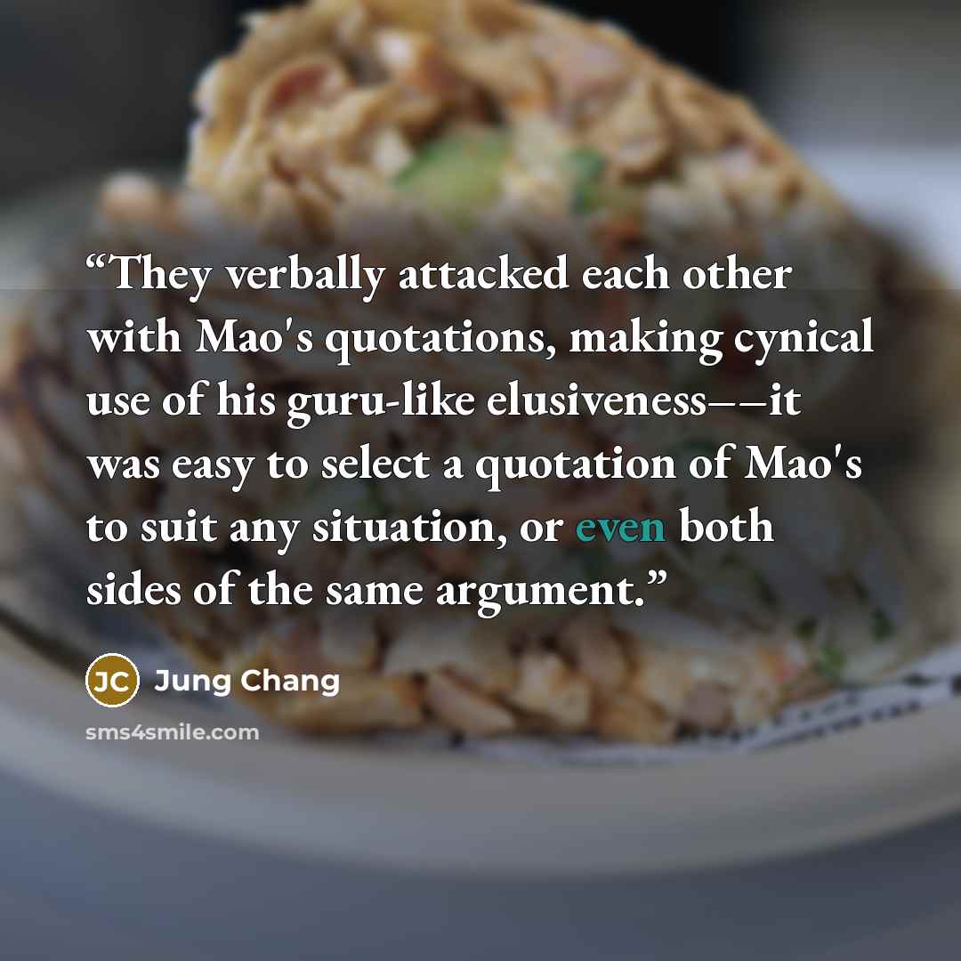 “They verbally attacked each other with Mao's quotations, making cynical use of his guru-like elusiveness––it was easy to select a quotation of Mao's to suit any situation, or even both sides of the same argument.” quote by Jung Chang