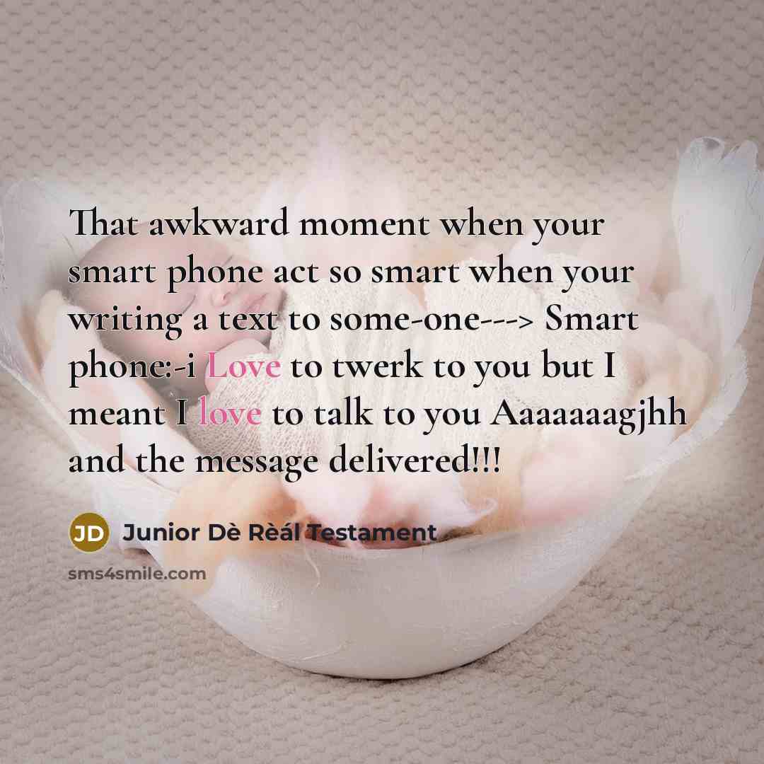 “That awkward moment when your smart phone act so smart when your writing a text to some-one---> Smart phone:-i Love to twerk to you but I meant I love to talk to you Aaaaaaagjhh and the message delivered!!!” quote by Junior Dè Rèál Testament