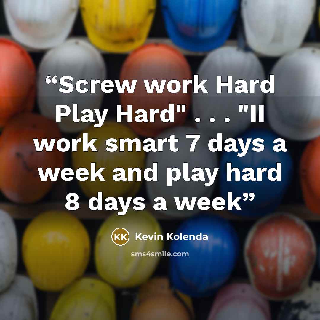 “Screw work Hard Play Hard" . . . "II work smart 7 days a week and play hard 8 days a week” quote by Kevin Kolenda
