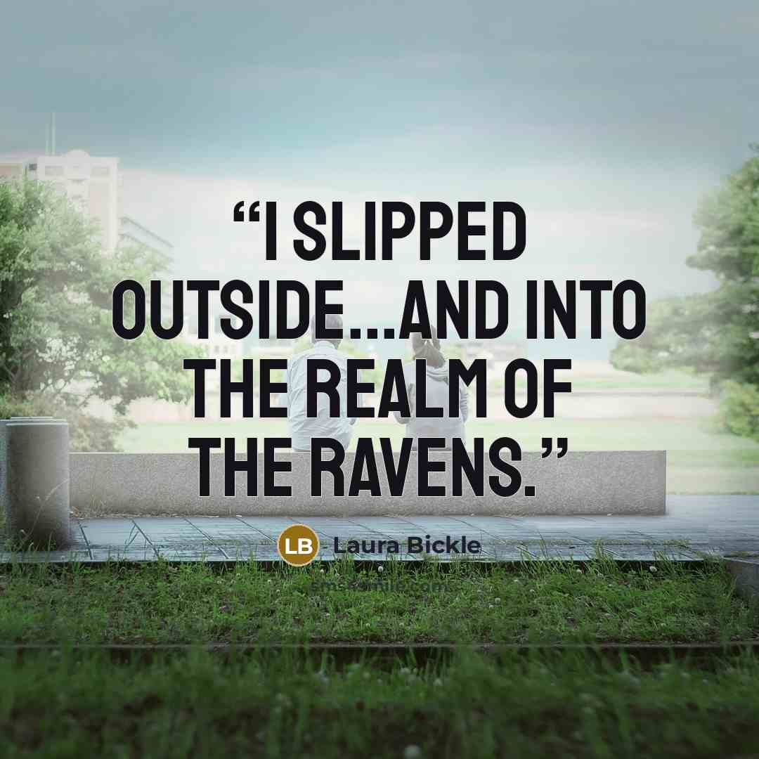 “I slipped outside...and into the realm of the ravens.” quote by Laura Bickle