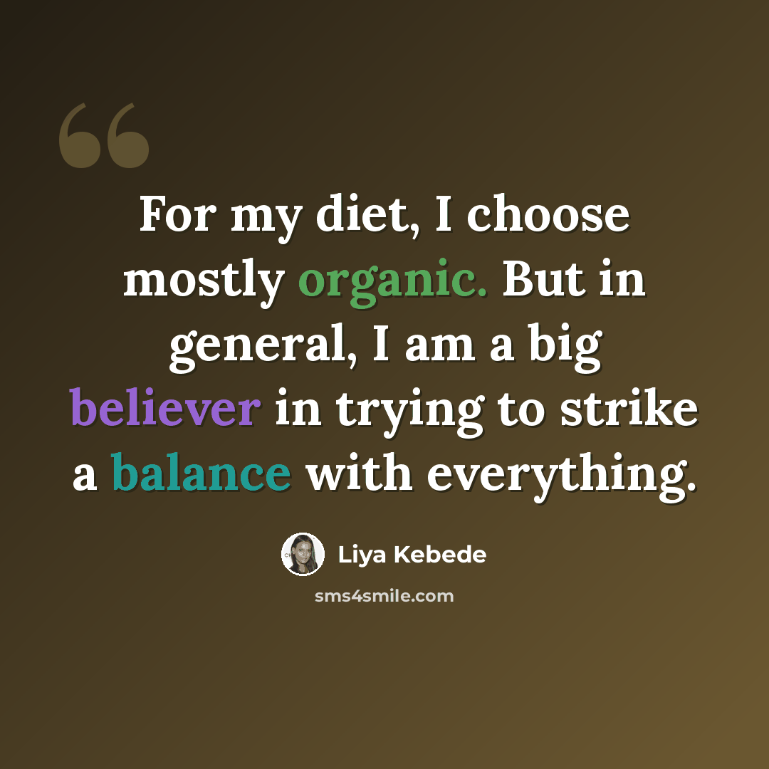“For my diet, I choose mostly organic. But in general, I am a big believer in trying to strike a balance with everything.” quote by Liya Kebede