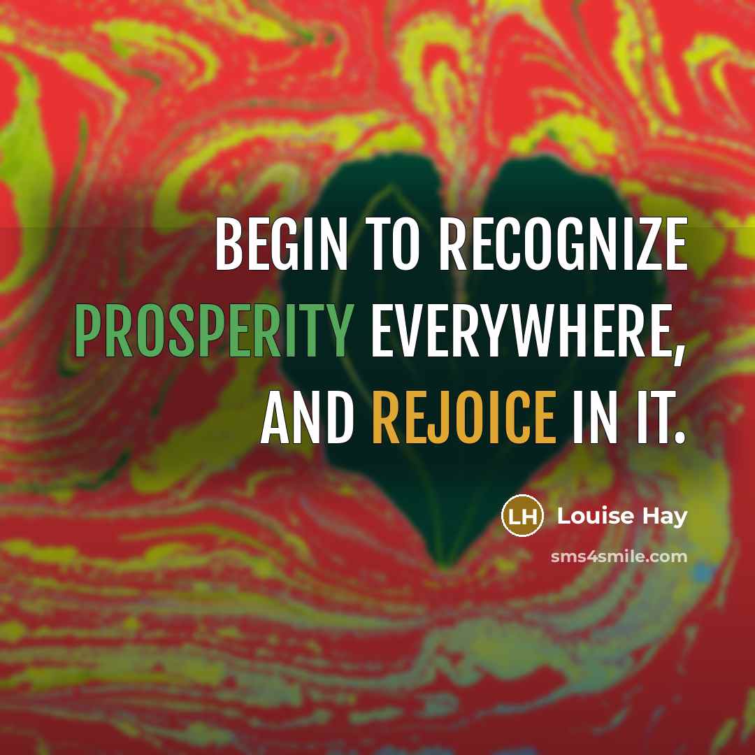 “Begin to recognize prosperity everywhere, and rejoice in it.” quote by Louise Hay