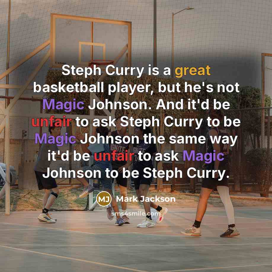 “Steph Curry is a great basketball player, but he's not Magic Johnson. And it'd be unfair to ask Steph Curry to be Magic Johnson the same way it'd be unfair to ask Magic Johnson to be Steph Curry.” quote by Mark Jackson