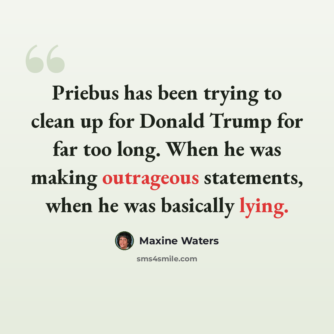 “Priebus has been trying to clean up for Donald Trump for far too long. When he was making outrageous statements, when he was basically lying.” quote by Maxine Waters