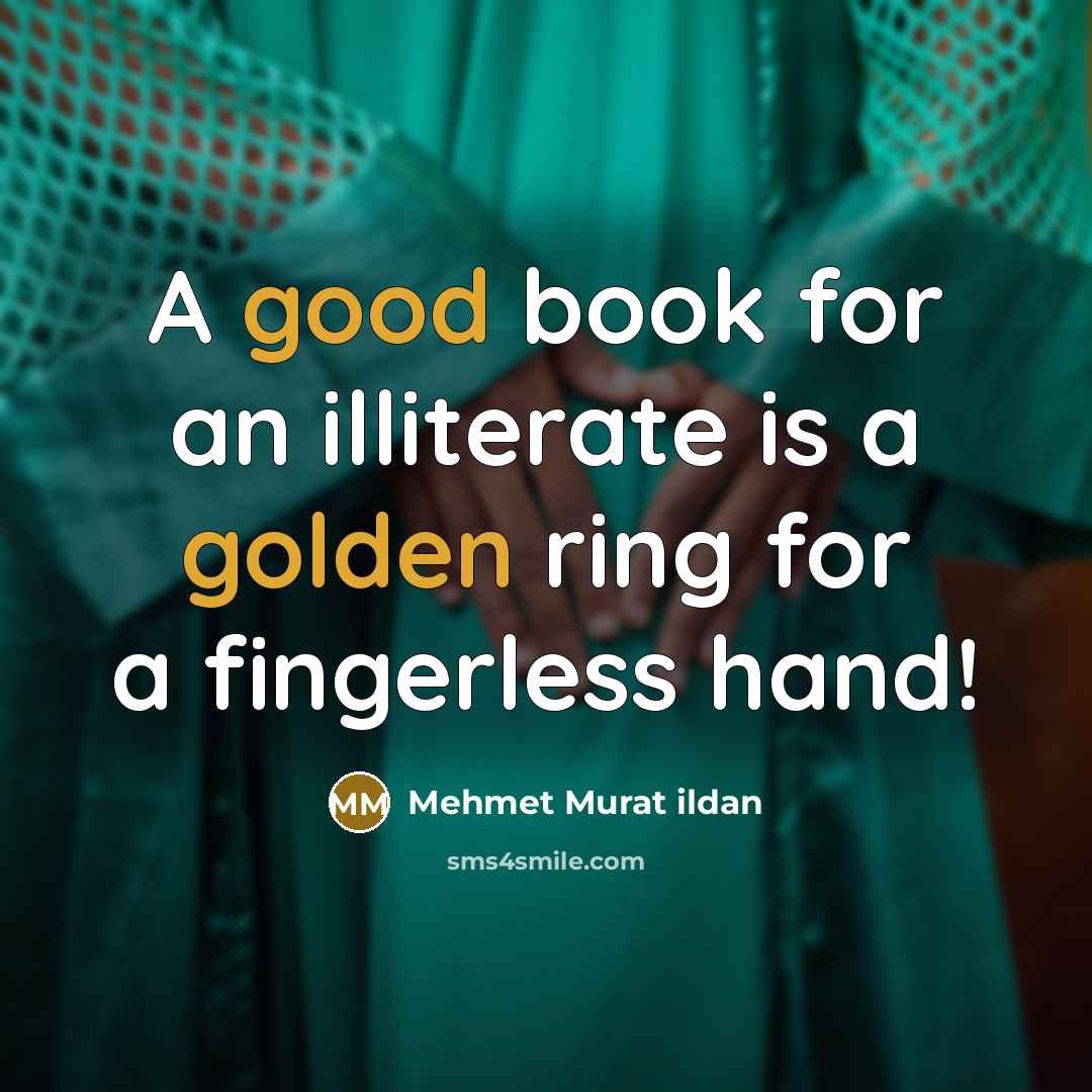 “A good book for an illiterate is a golden ring for a fingerless hand!” quote by Mehmet Murat Ildan