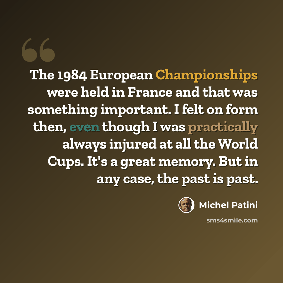 “The 1984 European Championships were held in France and that was something important. I felt on form then, even though I was practically always injured at all the World Cups. It's a great memory. But in any case, the past is past.” quote by Michel Patini
