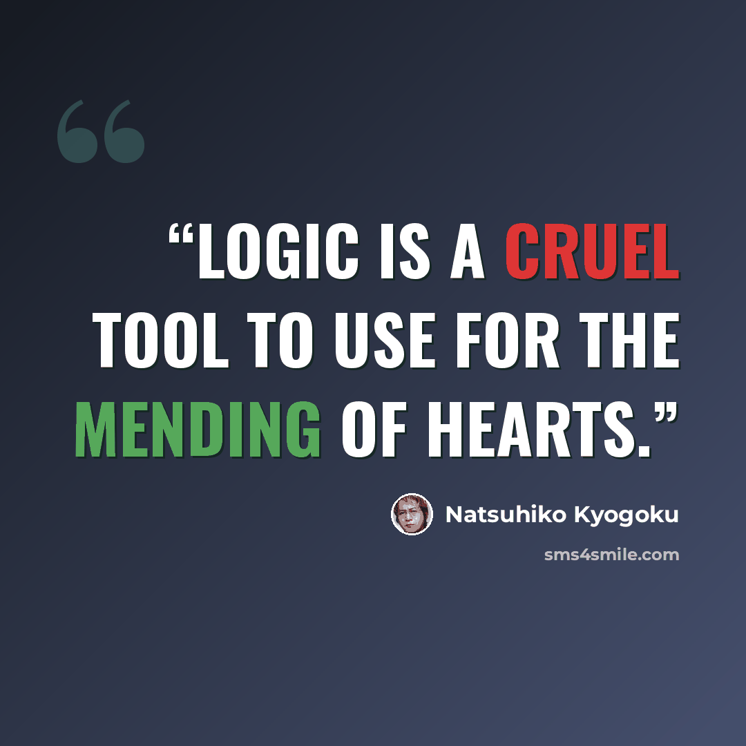 “Logic is a cruel tool to use for the mending of hearts.” quote by Natsuhiko Kyogoku
