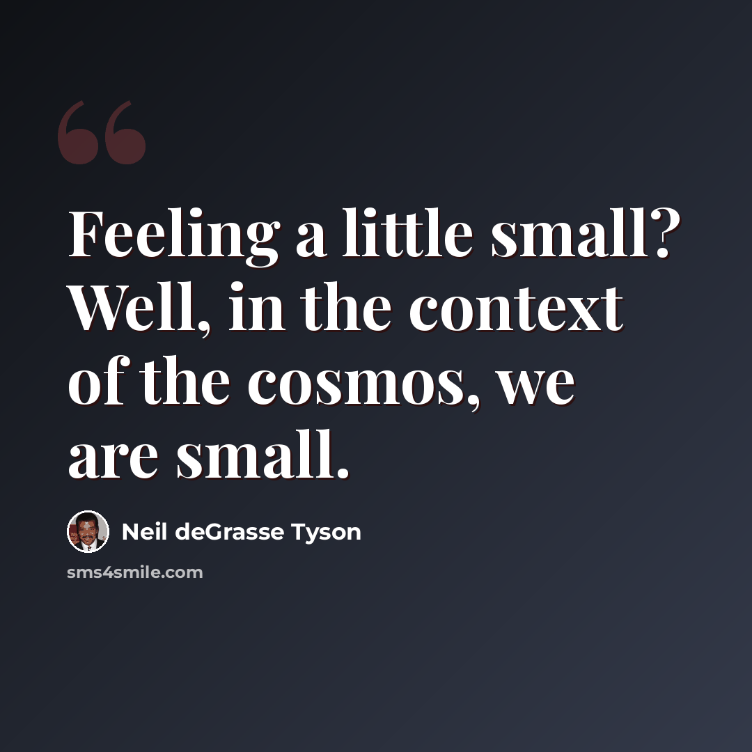 “Feeling a little small? Well, in the context of the cosmos, we are small.” quote by Neil deGrasse Tyson