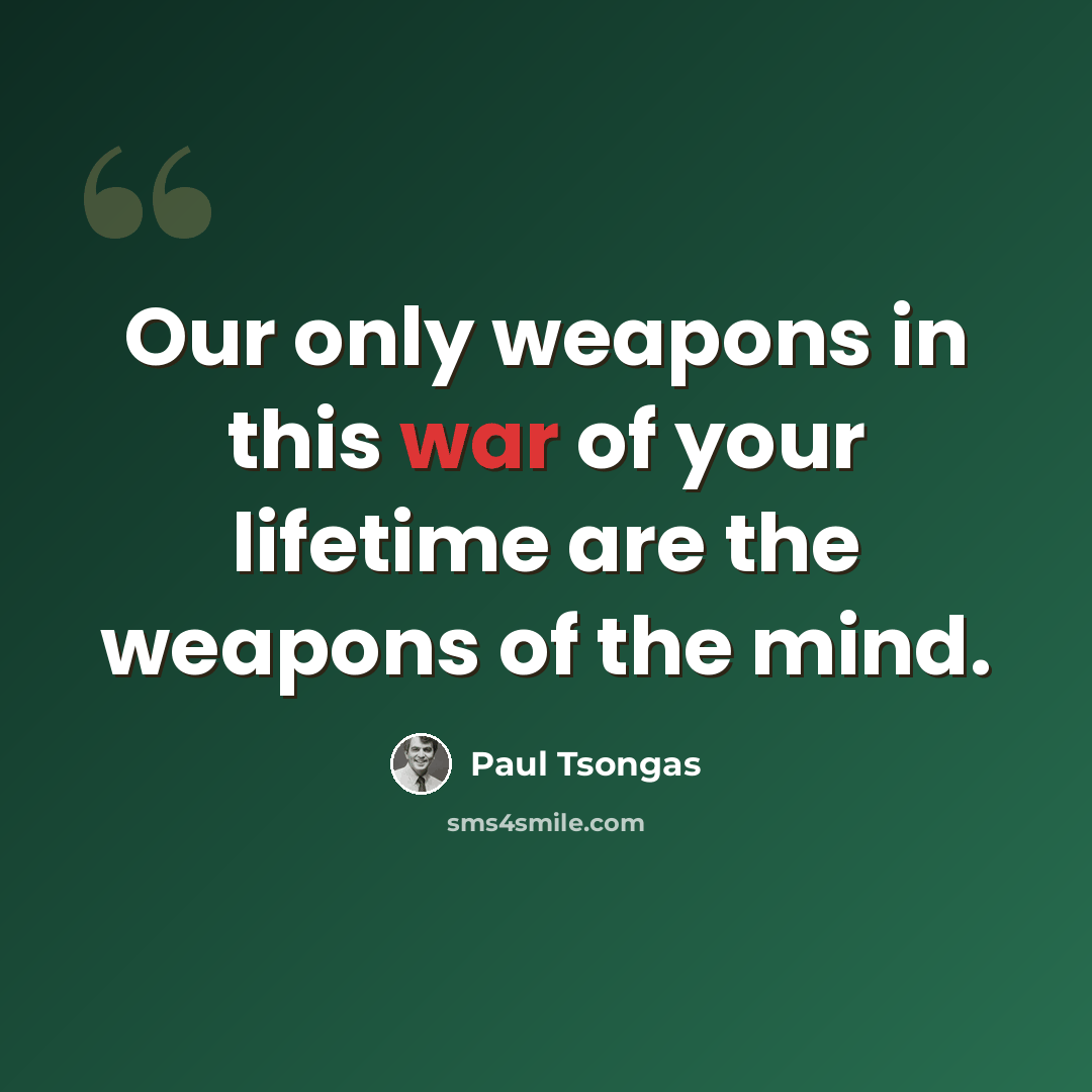 “Our only weapons in this war of your lifetime are the weapons of the mind.” quote by Paul Tsongas