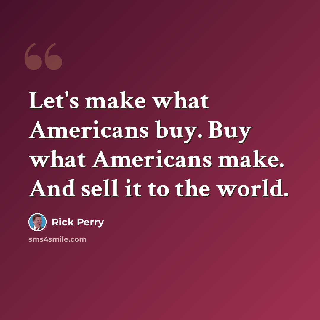 “Let's make what Americans buy. Buy what Americans make. And sell it to the world.” quote by Rick Perry
