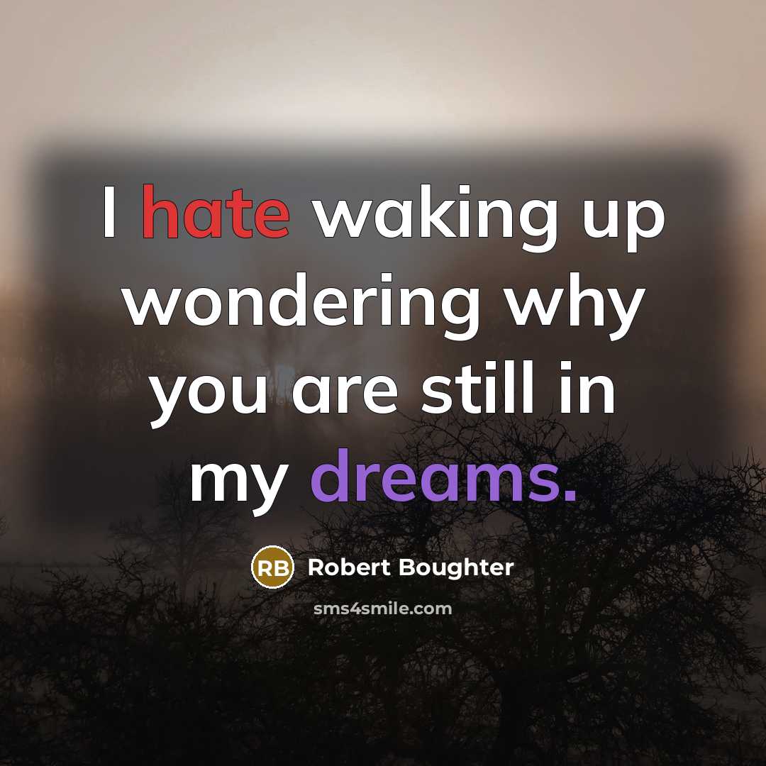 “I hate waking up wondering why you are still in my dreams.” quote by Robert Boughter