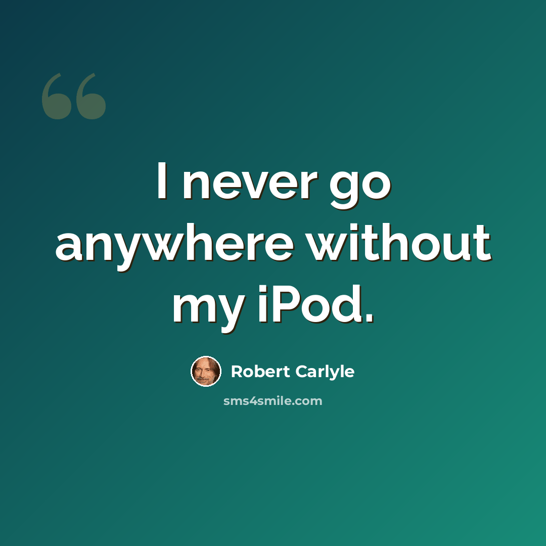 “I never go anywhere without my iPod.” quote by Robert Carlyle