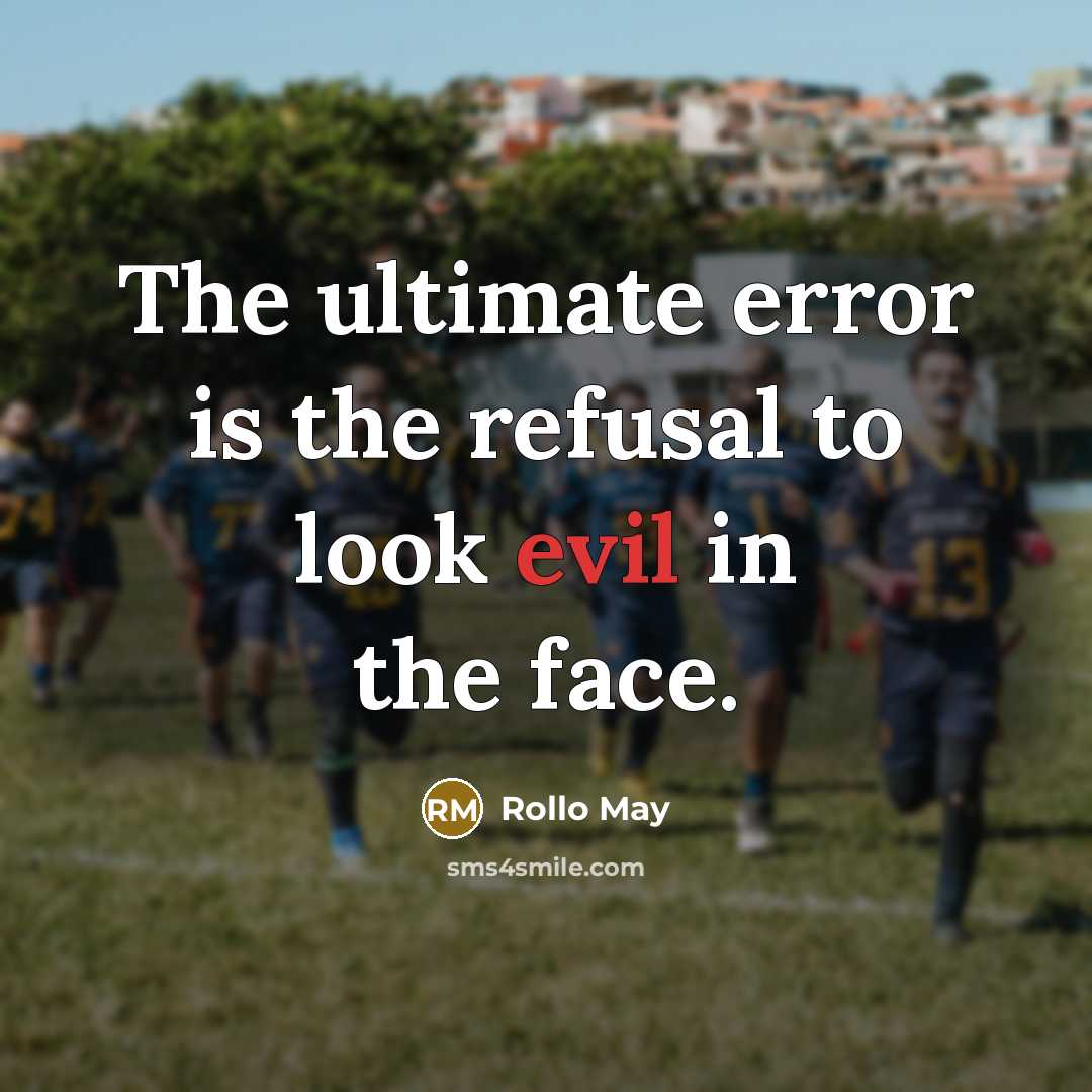 “The ultimate error is the refusal to look evil in the face.” quote by Rollo May