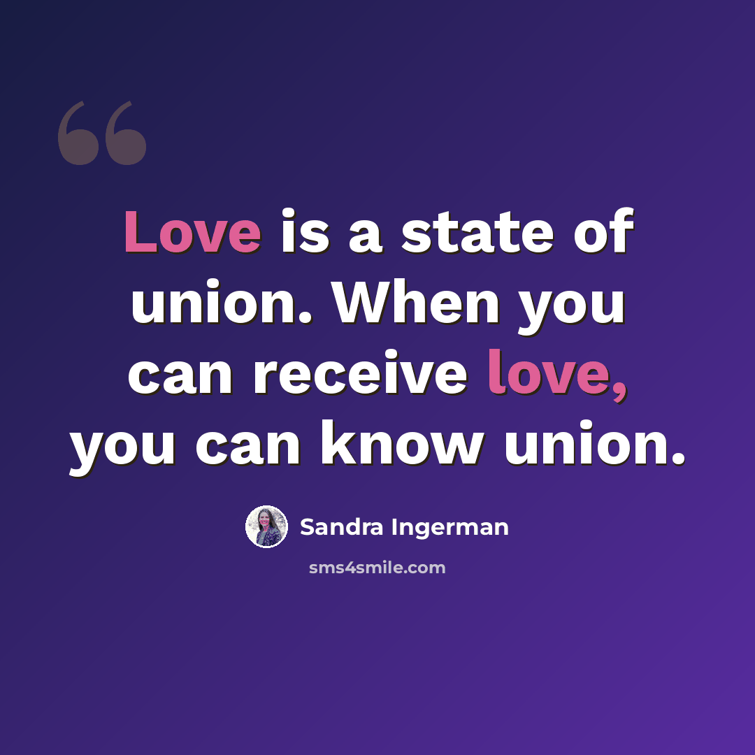 “Love is a state of union. When you can receive love, you can know union.” quote by Sandra Ingerman