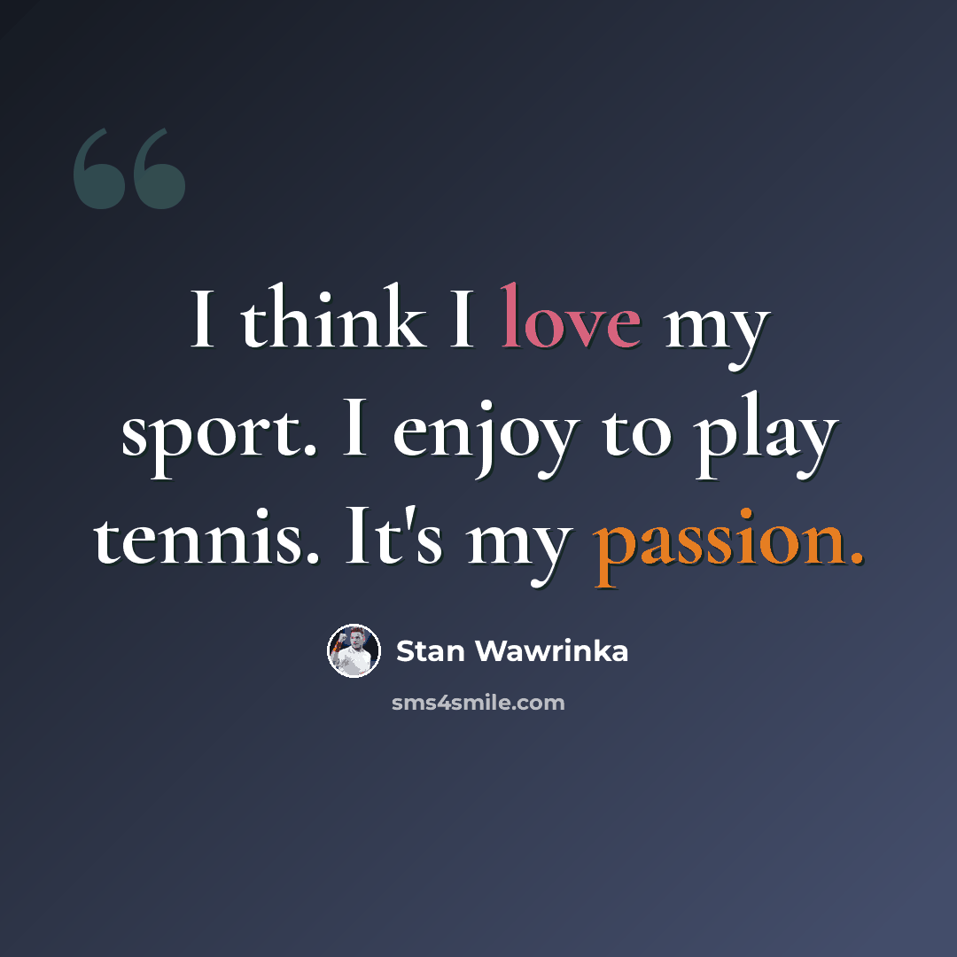 “I think I love my sport. I enjoy to play tennis. It's my passion.” quote by Stan Wawrinka