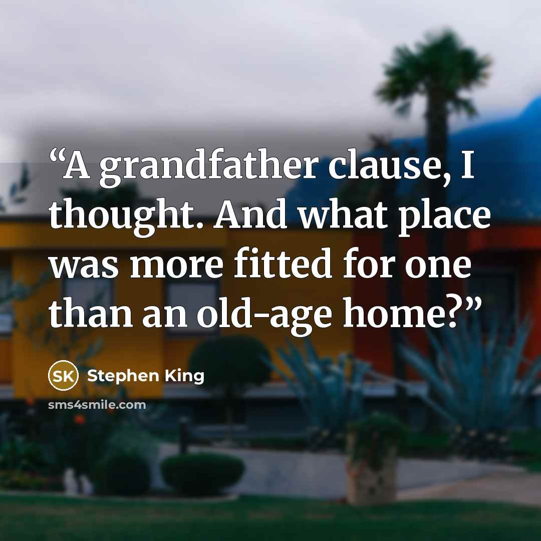 “A grandfather clause, I thought. And what place was more fitted for one than an old-age home?” quote by Stephen King