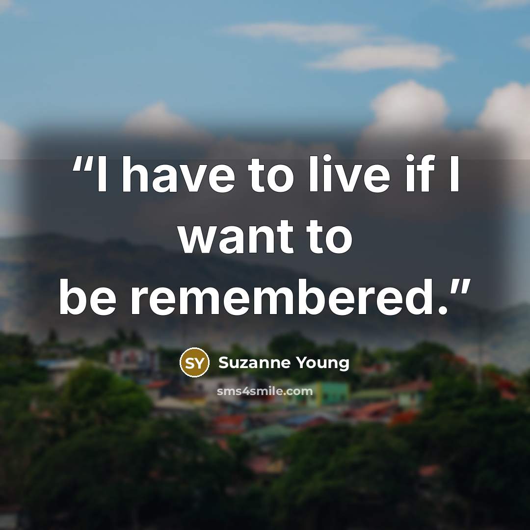 “I have to live if I want to be remembered.” quote by Suzanne Young