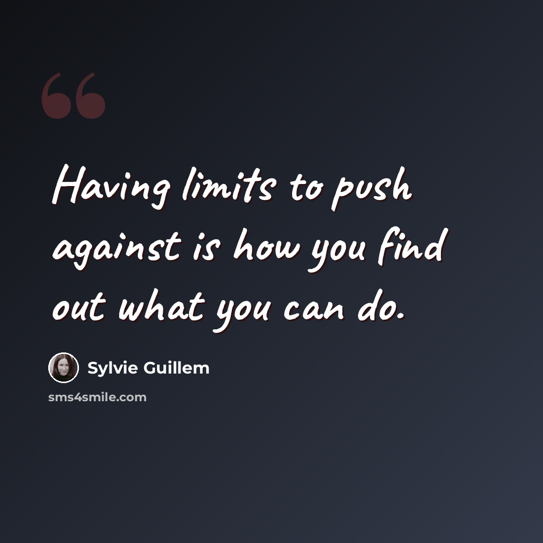 “Having limits to push against is how you find out what you can do.” quote by Sylvie Guillem