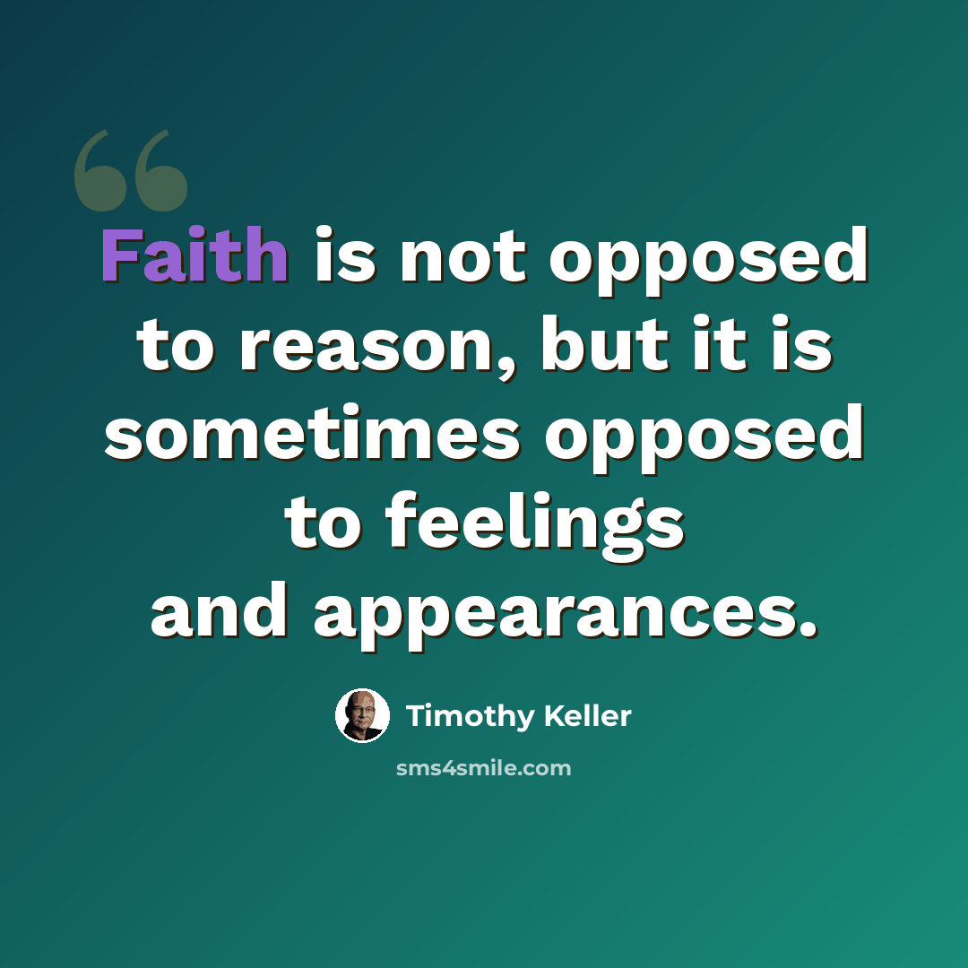 “Faith is not opposed to reason, but it is sometimes opposed to feelings and appearances.” quote by Timothy Keller