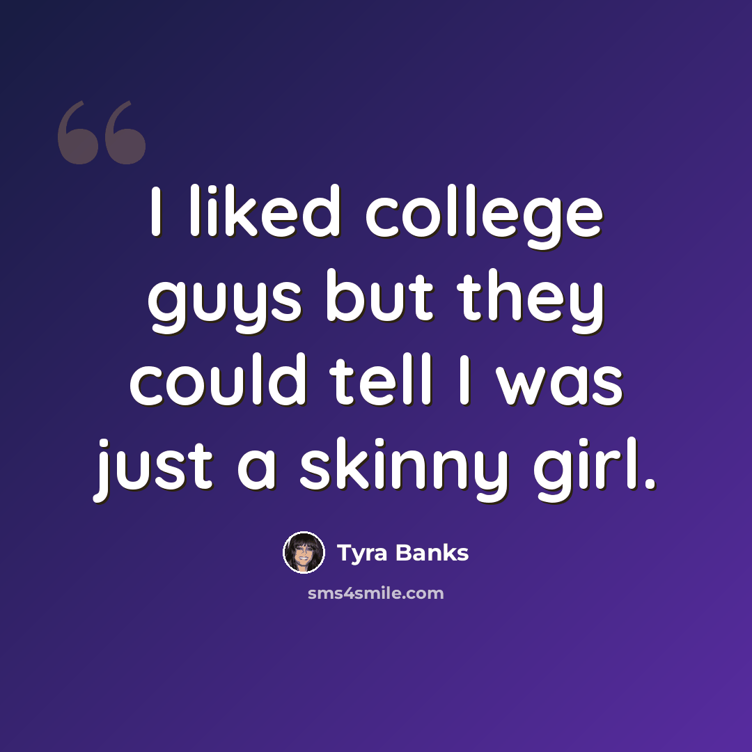 “I liked college guys but they could tell I was just a skinny girl.” quote by Tyra Banks