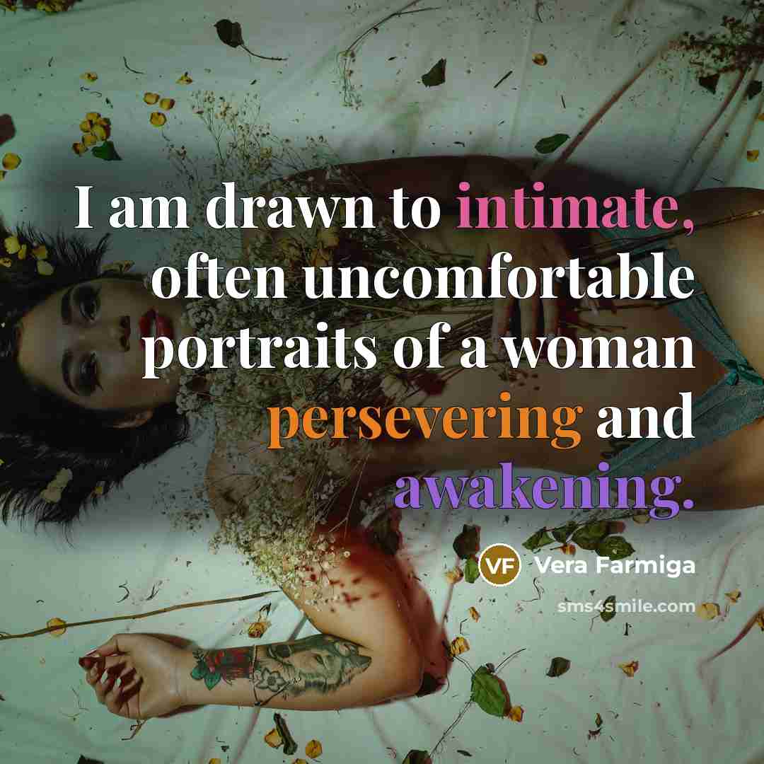 “I am drawn to intimate, often uncomfortable portraits of a woman persevering and awakening.” quote by Vera Farmiga