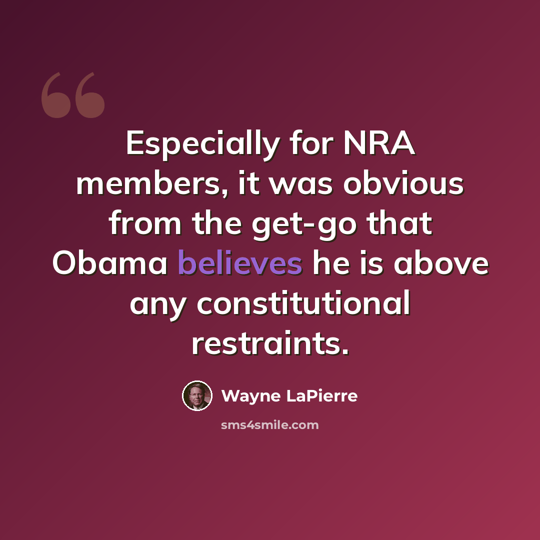 “Especially for NRA members, it was obvious from the get-go that Obama believes he is above any constitutional restraints.” quote by Wayne LaPierre