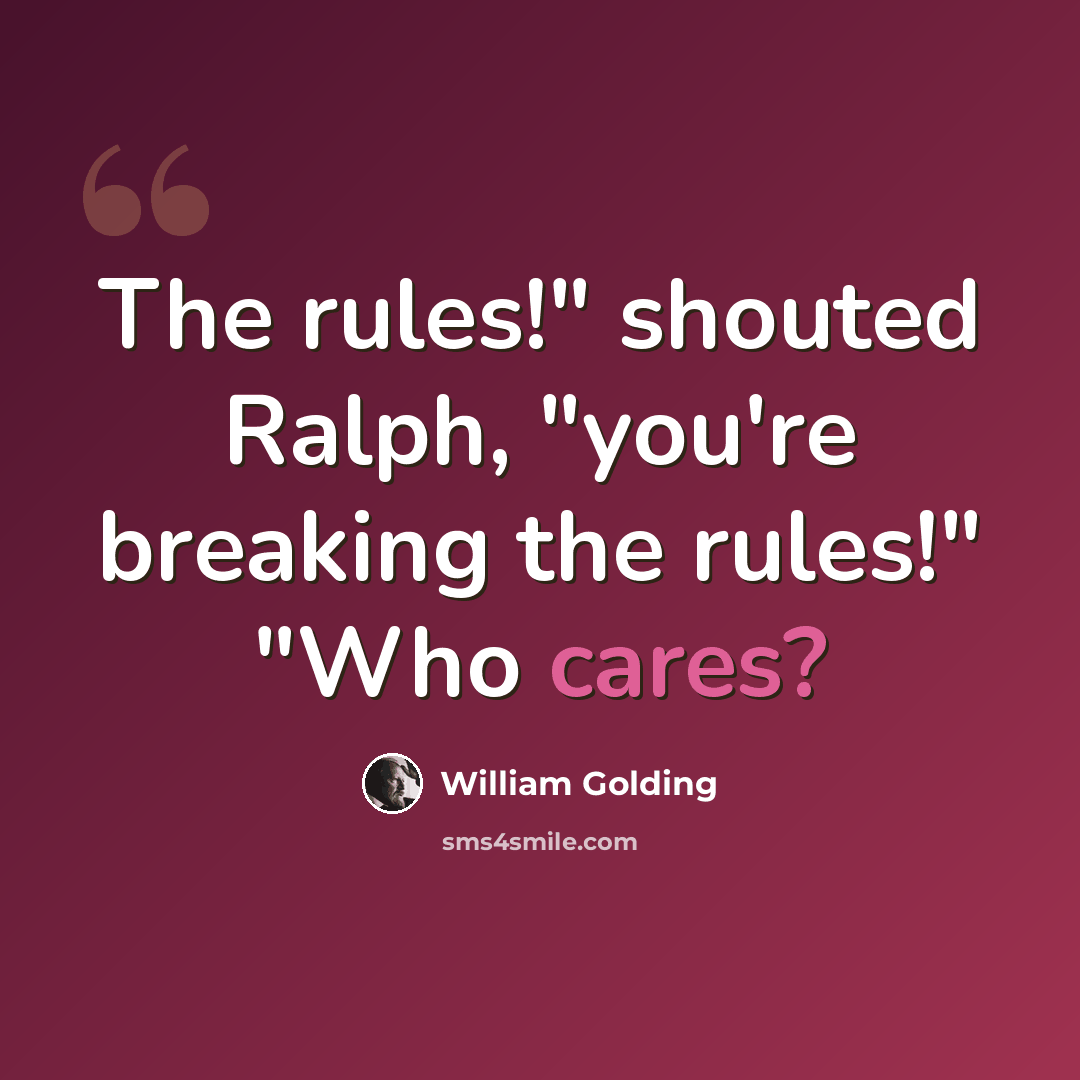 “The rules!" shouted Ralph, "you're breaking the rules!" "Who cares?” quote by William Golding