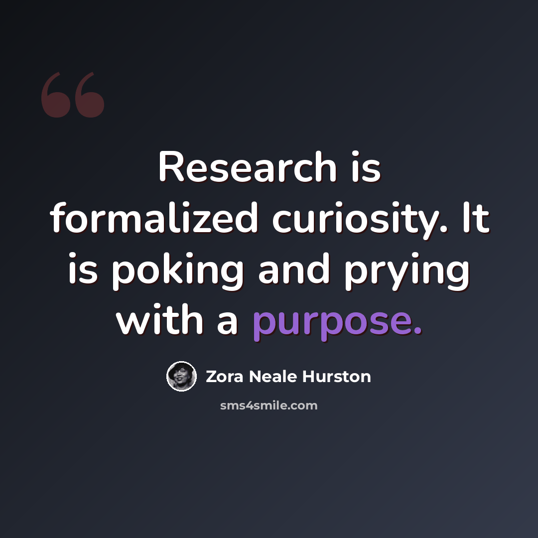 “Research is formalized curiosity. It is poking and prying with a purpose.” quote by Zora Neale Hurston