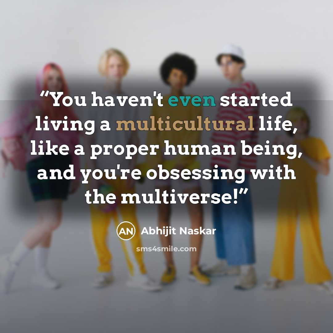 “You haven't even started living a multicultural life, like a proper human being, and you're obsessing with the multiverse!” quote by Abhijit Naskar