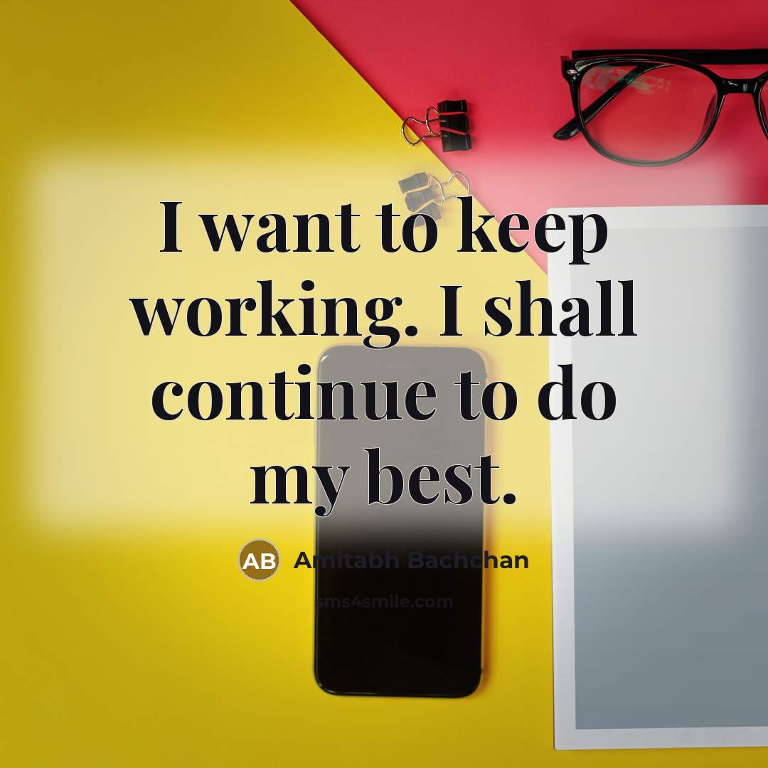 “I want to keep working. I shall continue to do my best.” quote by Amitabh Bachchan