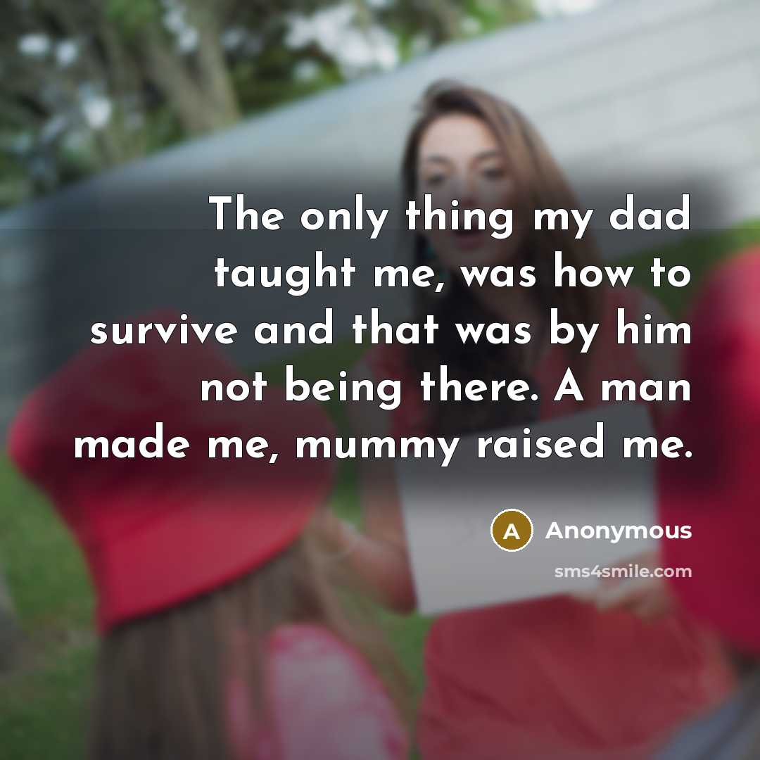 “The only thing my dad taught me, was how to survive and that was by him not being there. A man made me, mummy raised me.” quote by Anonymous
