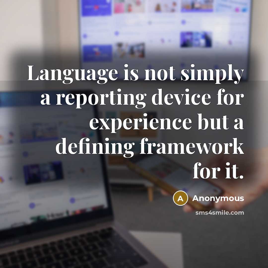 “Language is not simply a reporting device for experience but a defining framework for it.” quote by Anonymous