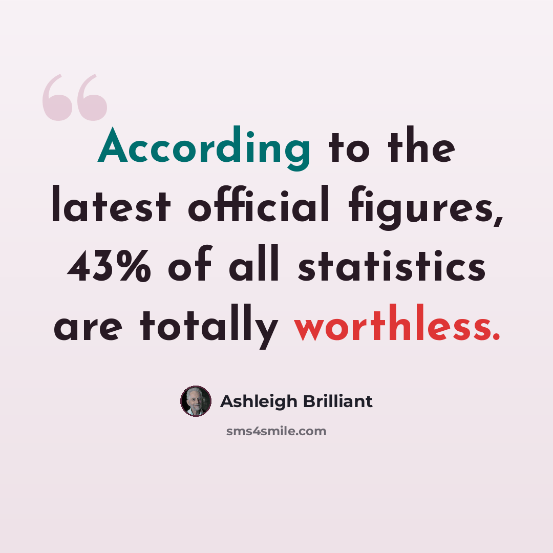 “According to the latest official figures, 43% of all statistics are totally worthless.” quote by Ashleigh Brilliant