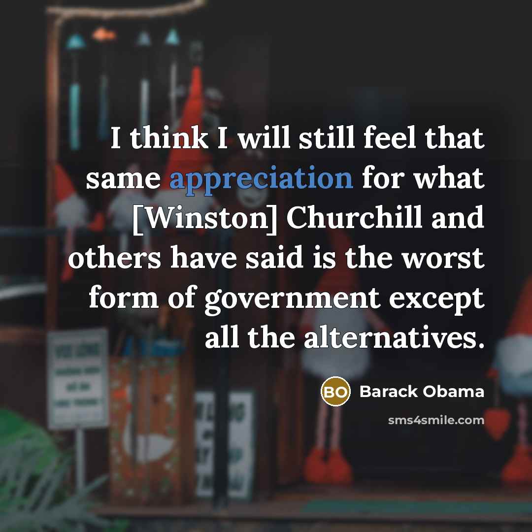 “I think I will still feel that same appreciation for what [Winston] Churchill and others have said is the worst form of government except all the alternatives.” quote by Barack Obama