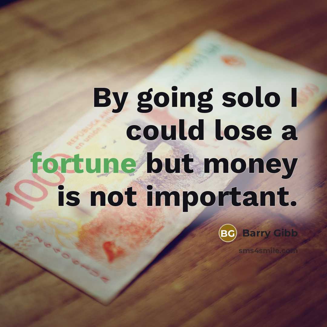 “By going solo I could lose a fortune but money is not important.” quote by Barry Gibb