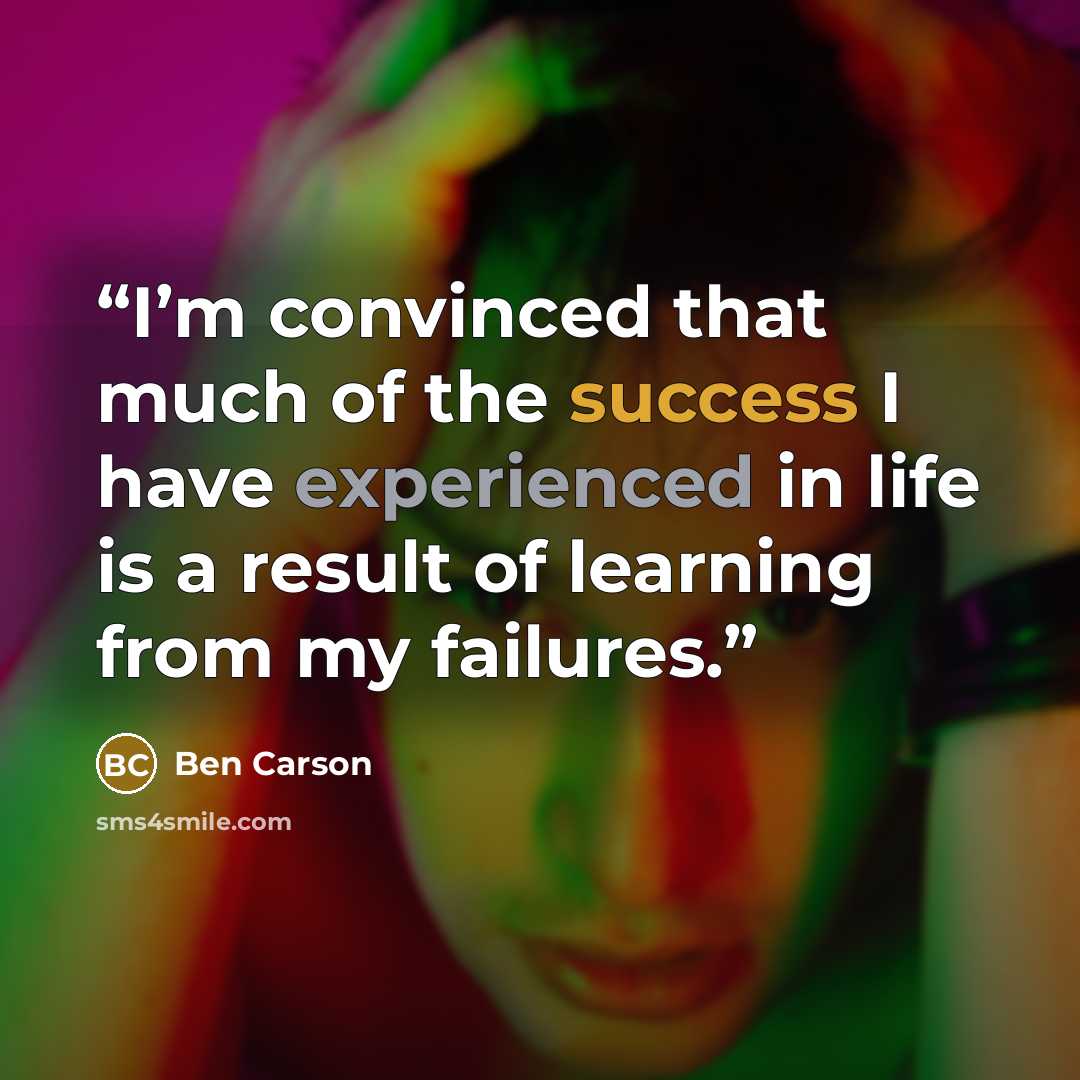 “I’m convinced that much of the success I have experienced in life is a result of learning from my failures.” quote by Ben Carson