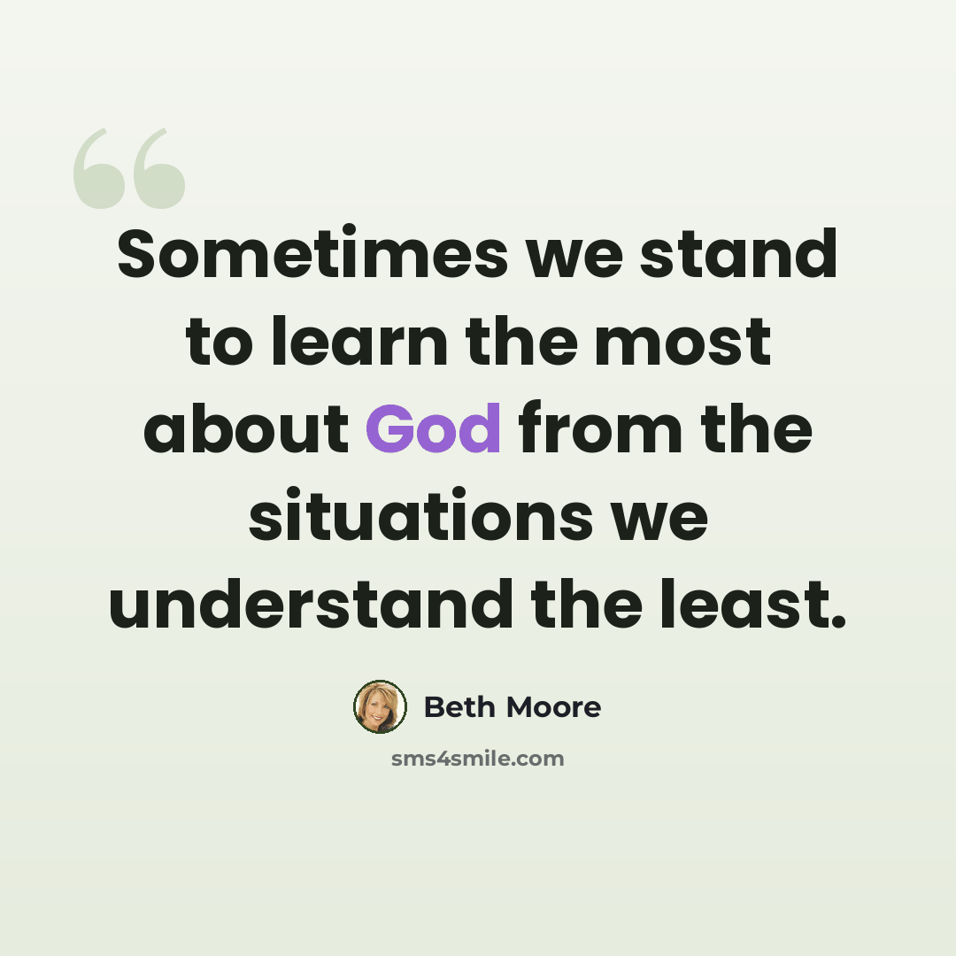 “Sometimes we stand to learn the most about God from the situations we understand the least.” quote by Beth Moore