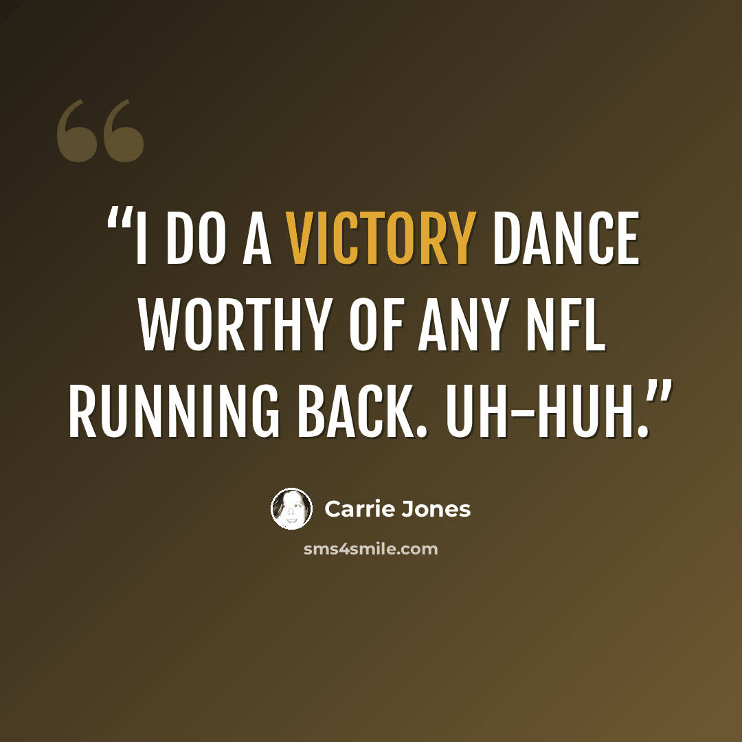 “I do a victory dance worthy of any NFL running back. Uh-huh.” quote by Carrie Jones