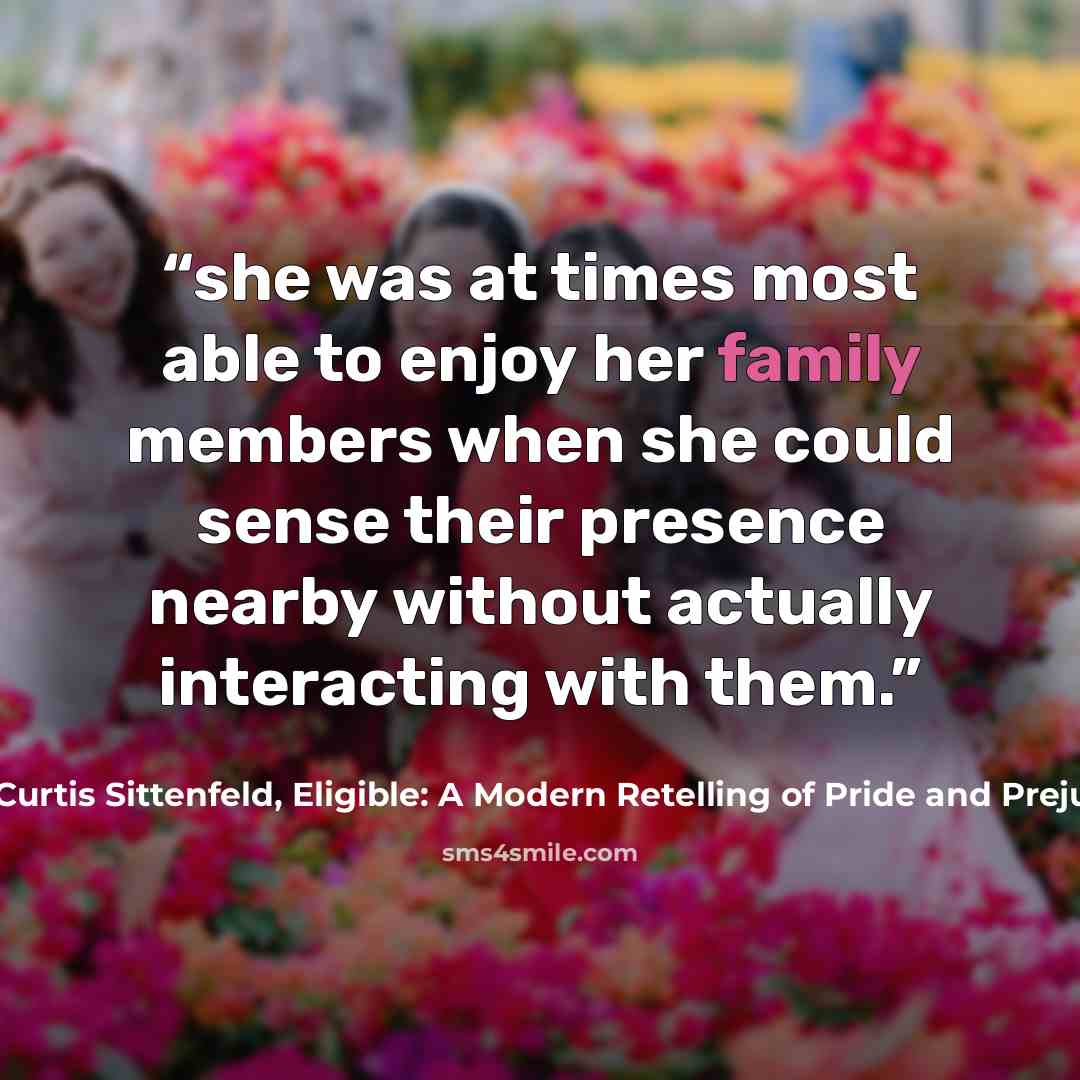 “she was at times most able to enjoy her family members when she could sense their presence nearby without actually interacting with them.” quote by Curtis Sittenfeld, Eligible: A Modern Retelling of Pride and Prejudice