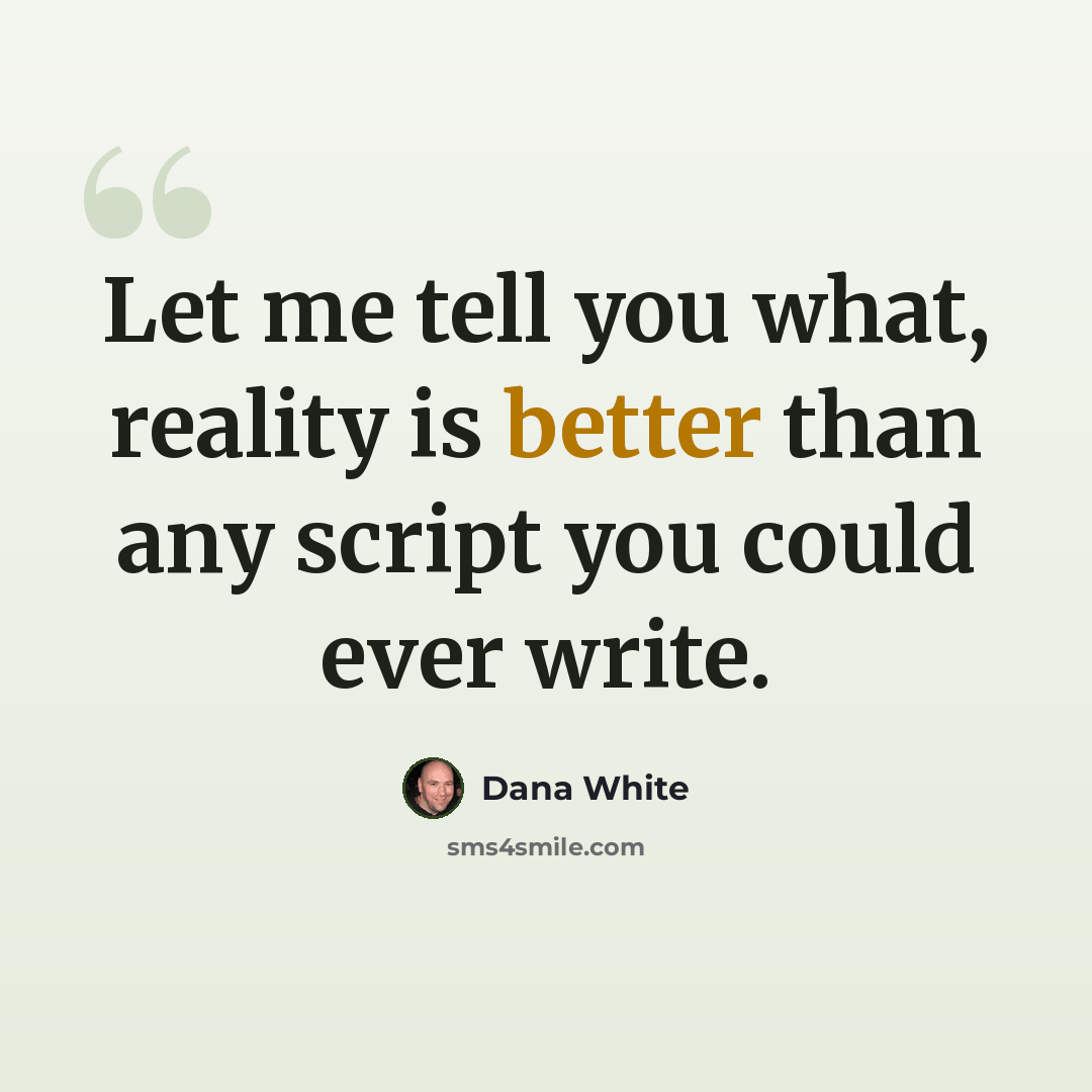 “Let me tell you what, reality is better than any script you could ever write.” quote by Dana White