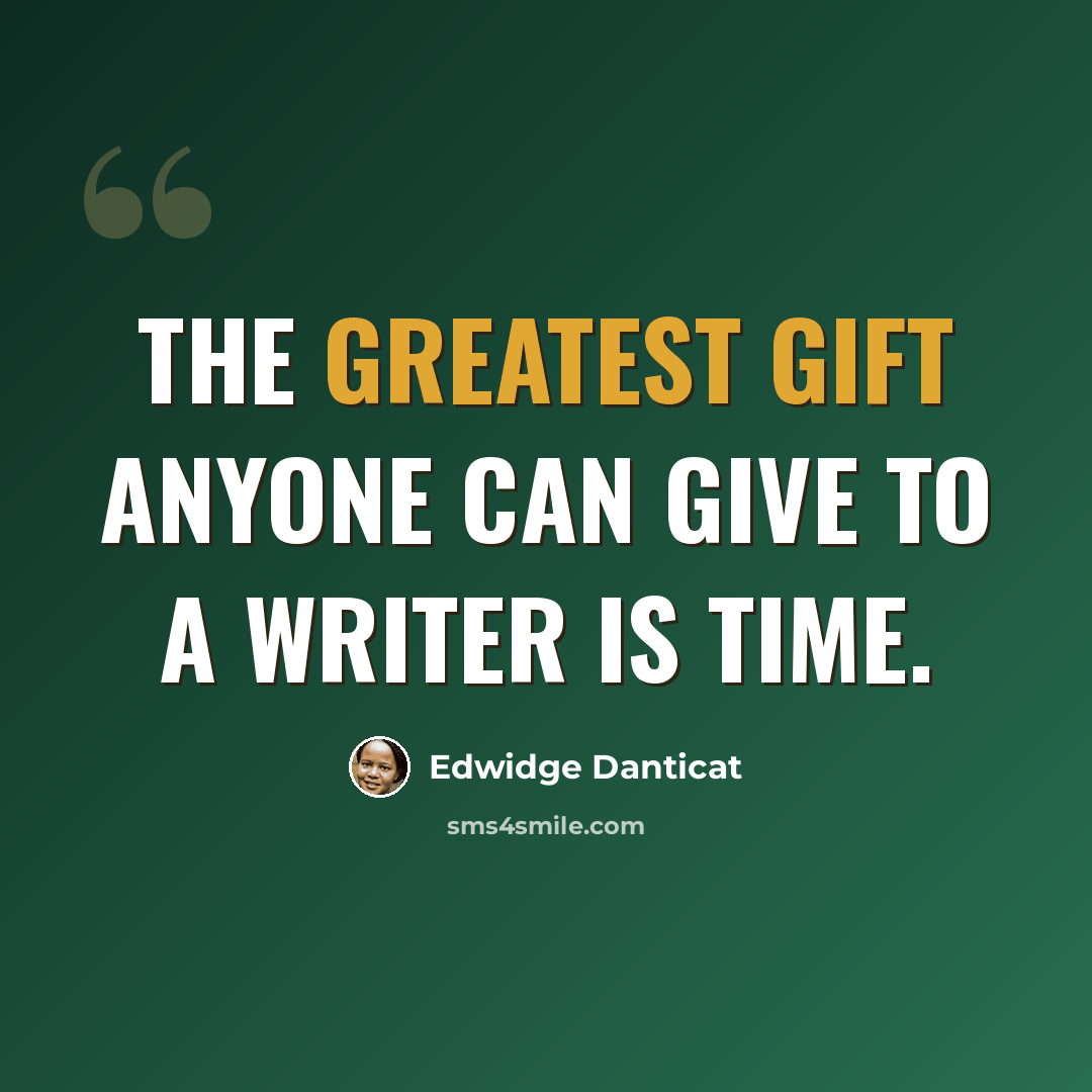 “The greatest gift anyone can give to a writer is time.” quote by Edwidge Danticat