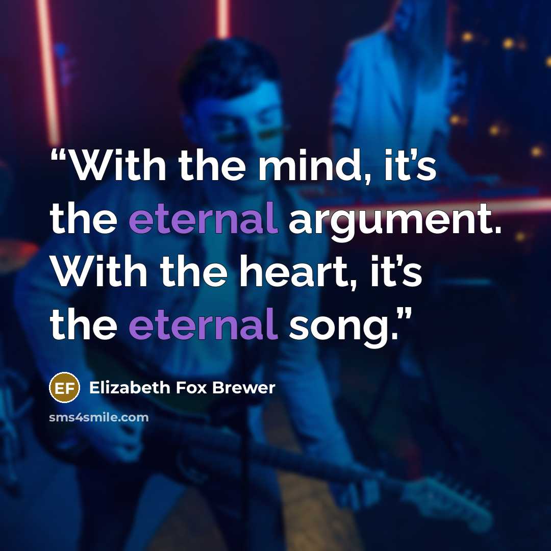 “With the mind, it’s the eternal argument. With the heart, it’s the eternal song.” quote by Elizabeth Fox Brewer