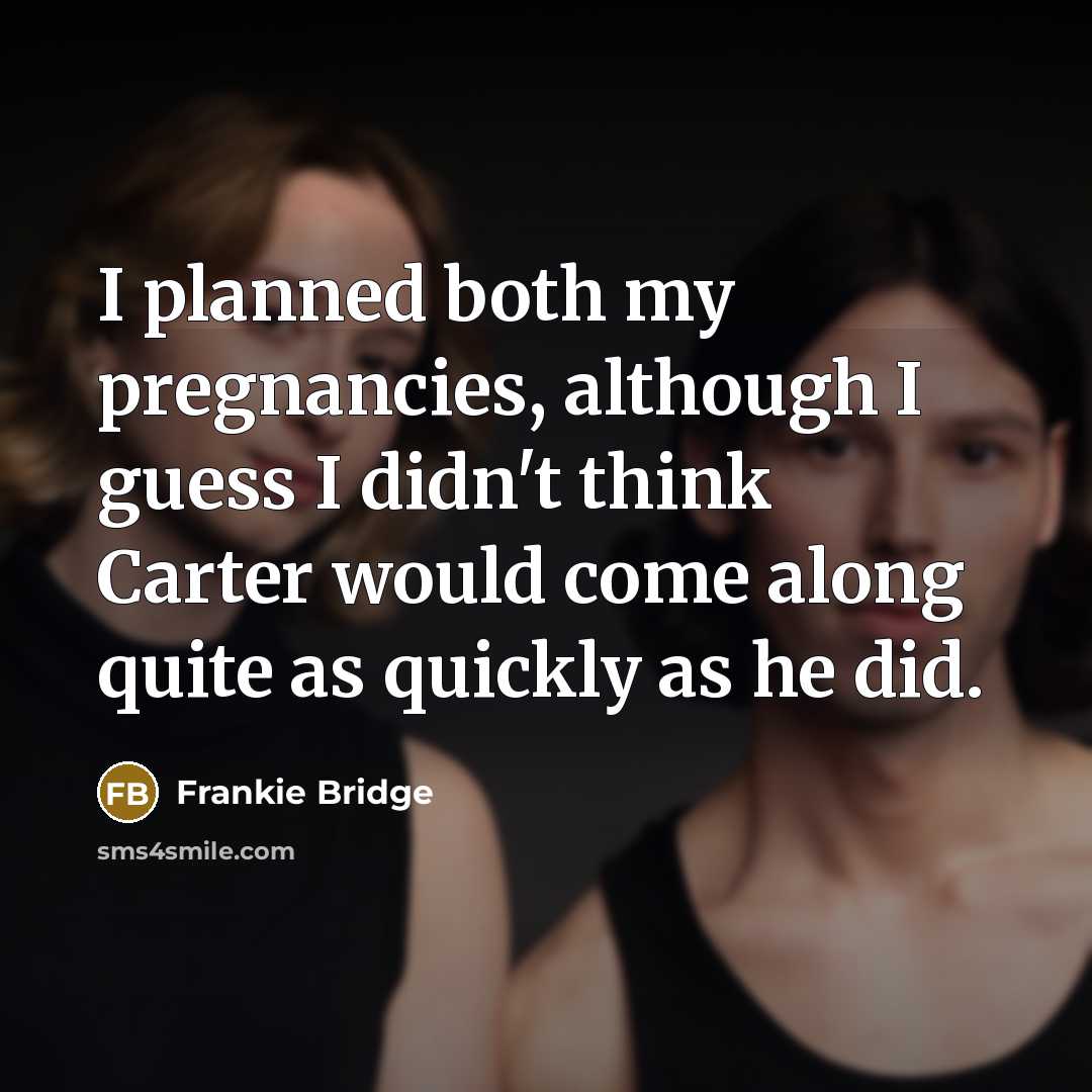 “I planned both my pregnancies, although I guess I didn't think Carter would come along quite as quickly as he did.” quote by Frankie Bridge