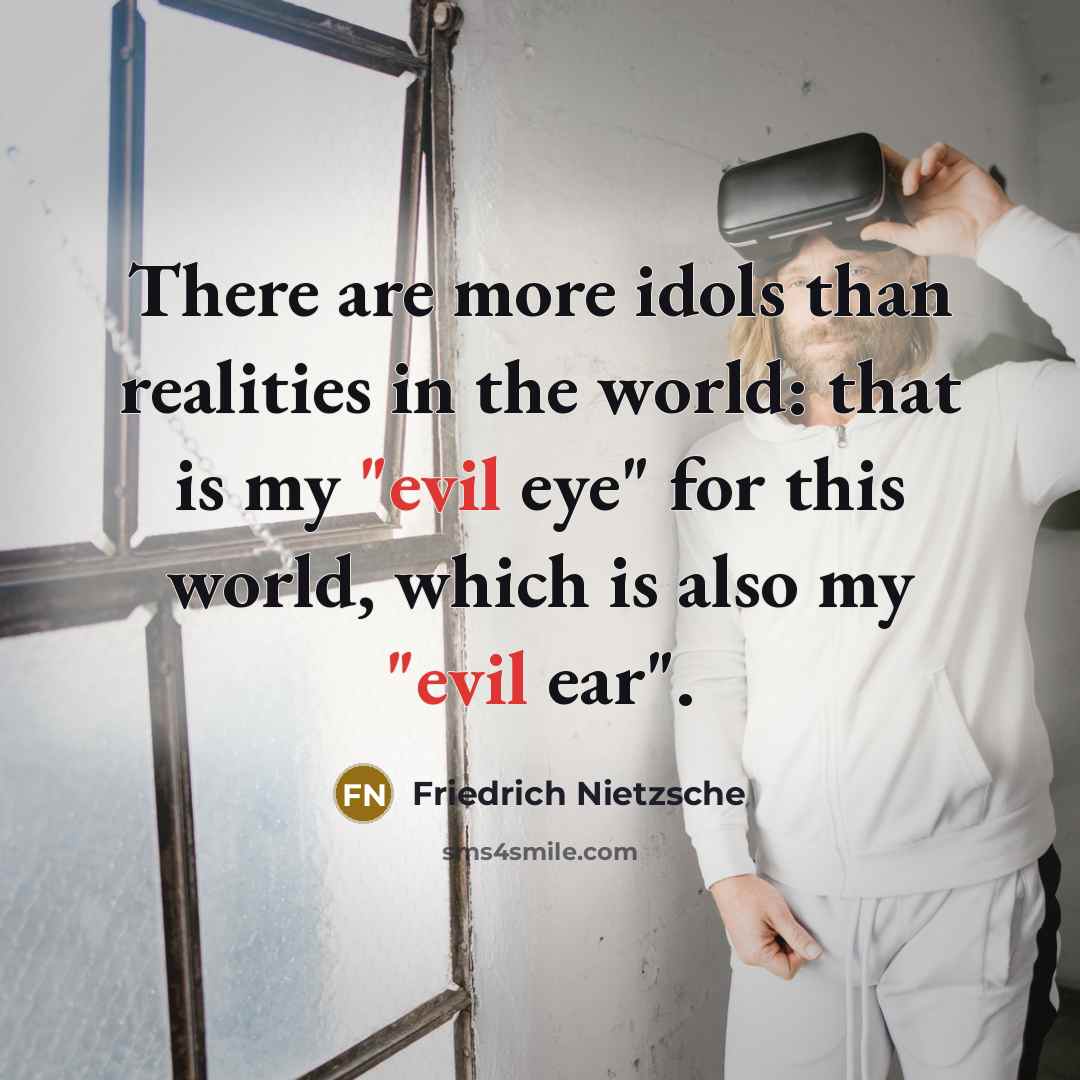 “There are more idols than realities in the world: that is my "evil eye" for this world, which is also my "evil ear".” quote by Friedrich Nietzsche