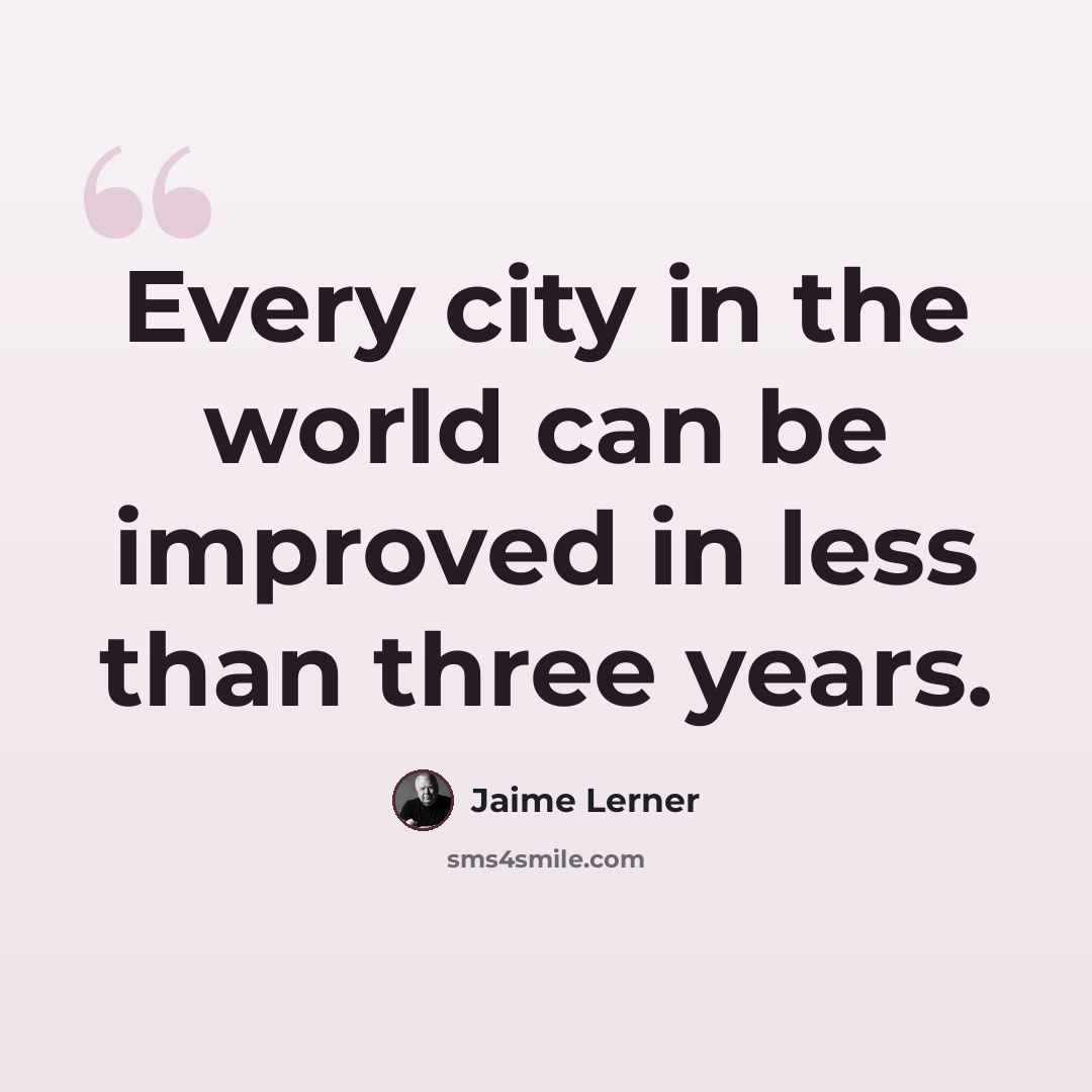 “Every city in the world can be improved in less than three years.” quote by Jaime Lerner
