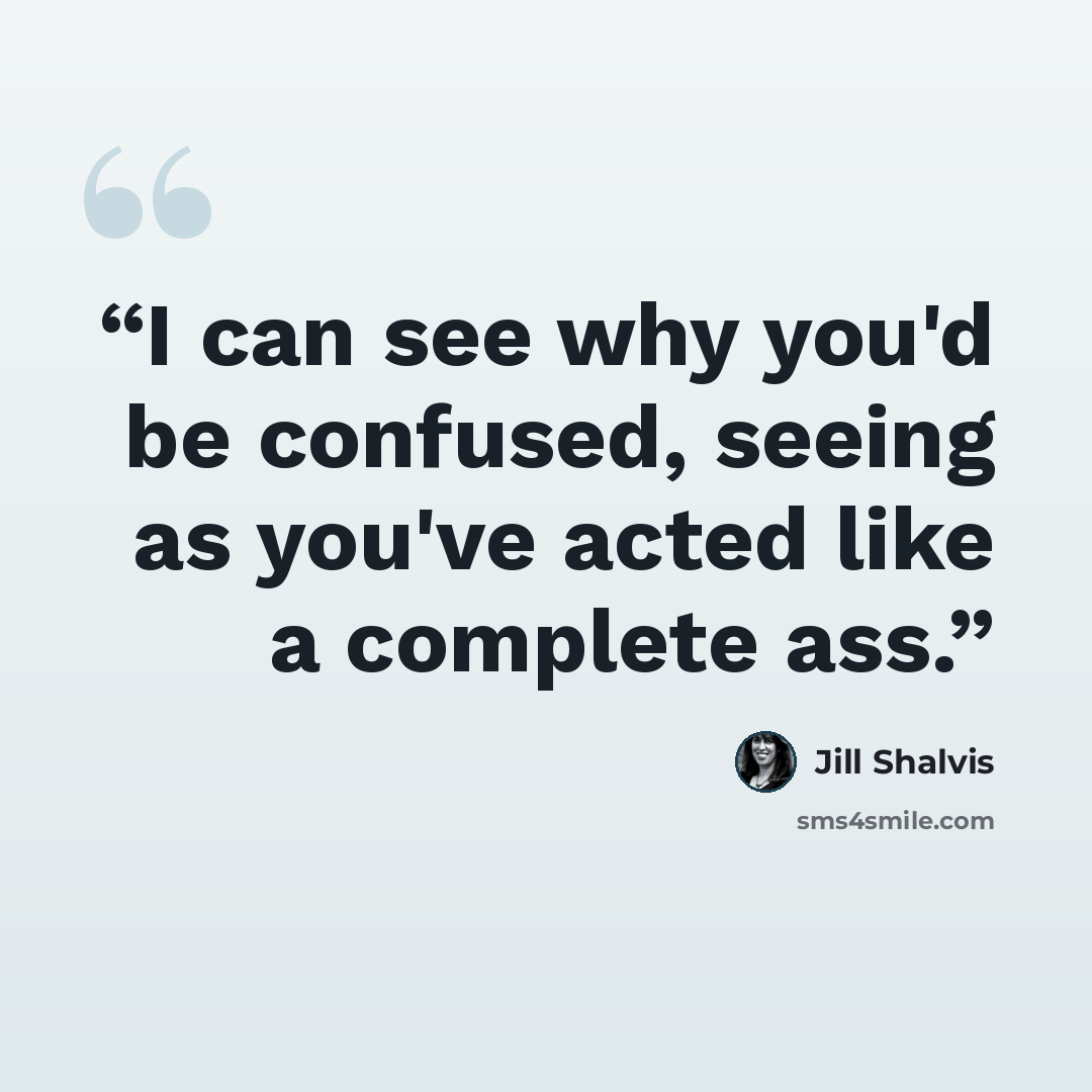“I can see why you'd be confused, seeing as you've acted like a complete ass.” quote by Jill Shalvis