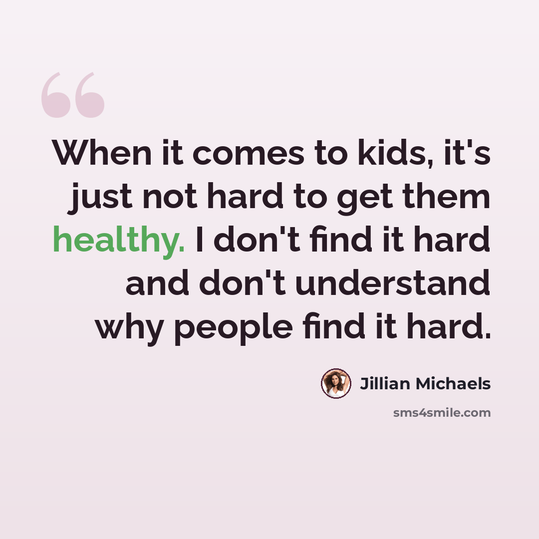 “When it comes to kids, it's just not hard to get them healthy. I don't find it hard and don't understand why people find it hard.” quote by Jillian Michaels