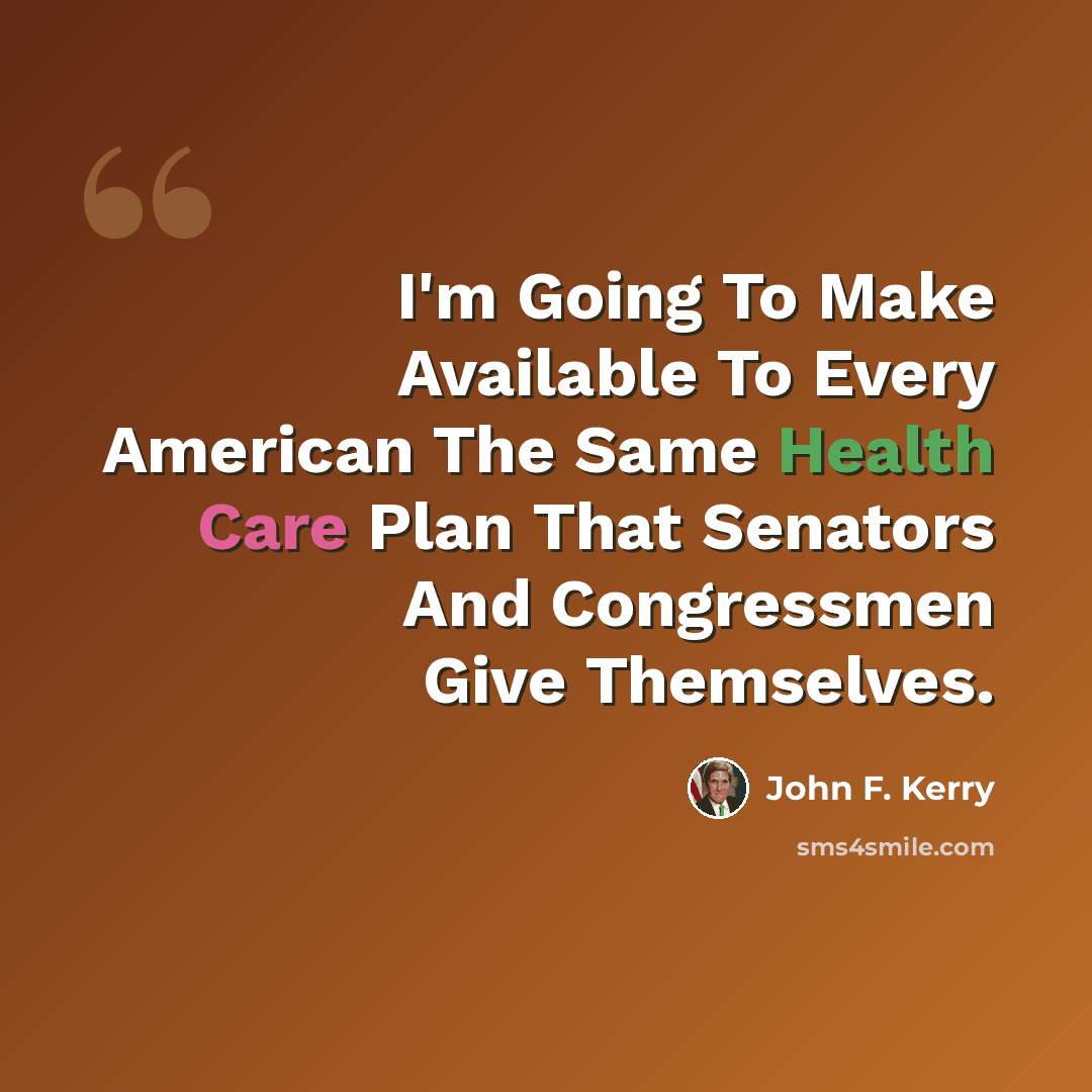 “I'm Going To Make Available To Every American The Same Health Care Plan That Senators And Congressmen Give Themselves.” quote by John F. Kerry