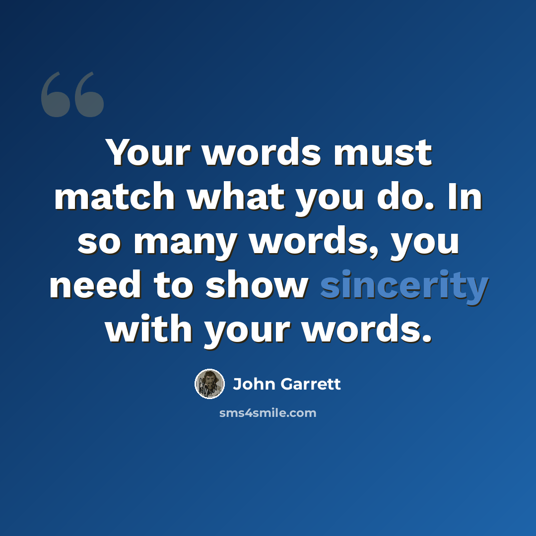 “Your words must match what you do. In so many words, you need to show sincerity with your words.” quote by John Garrett